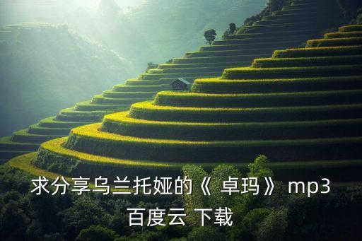 求分享乌兰托娅的《 卓玛》 mp3百度云 下载