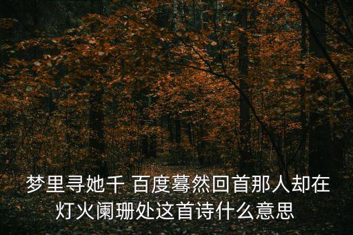  梦里寻她千 百度蓦然回首那人却在灯火阑珊处这首诗什么意思