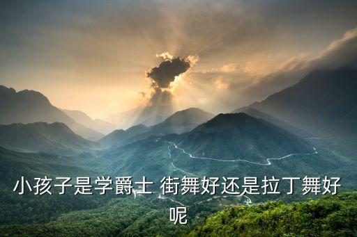 小孩子是学爵士 街舞好还是拉丁舞好呢
