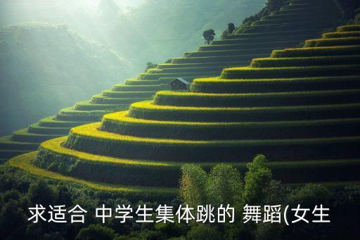 求适合 中学生集体跳的 舞蹈(女生