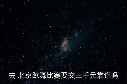 去 北京跳舞比赛要交三千元靠谱吗