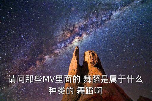 请问那些MV里面的 舞蹈是属于什么种类的 舞蹈啊