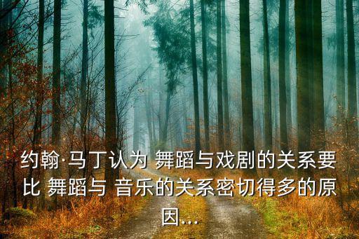 约翰·马丁认为 舞蹈与戏剧的关系要比 舞蹈与 音乐的关系密切得多的原因...