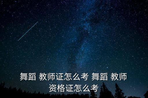 舞蹈教师资格证哪里考,舞蹈教师资格证报名方法如下