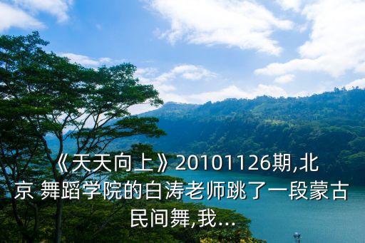 《天天向上》20101126期,北京 舞蹈学院的白涛老师跳了一段蒙古民间舞,我...