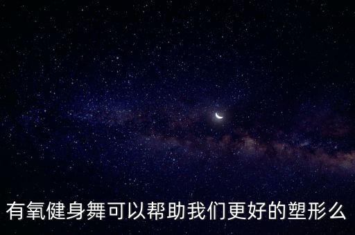 有氧健身舞可以帮助我们更好的塑形么