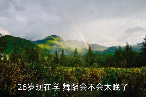 26岁现在学 舞蹈会不会太晚了