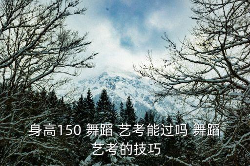 身高150 舞蹈 艺考能过吗 舞蹈 艺考的技巧