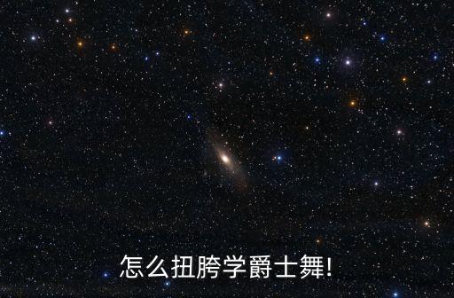 怎么扭胯学爵士舞!