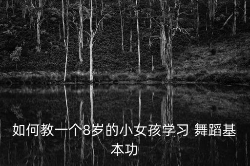 如何教一个8岁的小女孩学习 舞蹈基本功