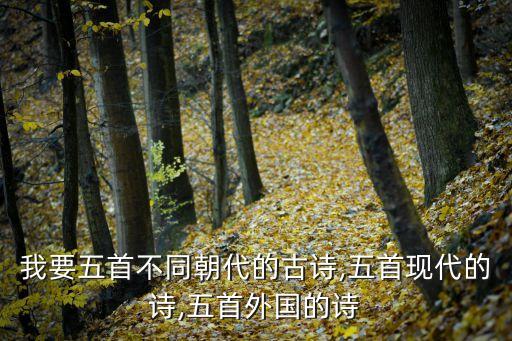 我要五首不同朝代的古诗,五首现代的诗,五首外国的诗
