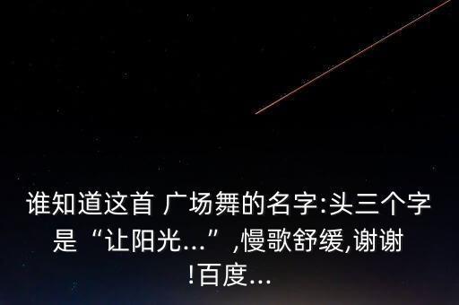 谁知道这首 广场舞的名字:头三个字是“让阳光...”,慢歌舒缓,谢谢!百度...
