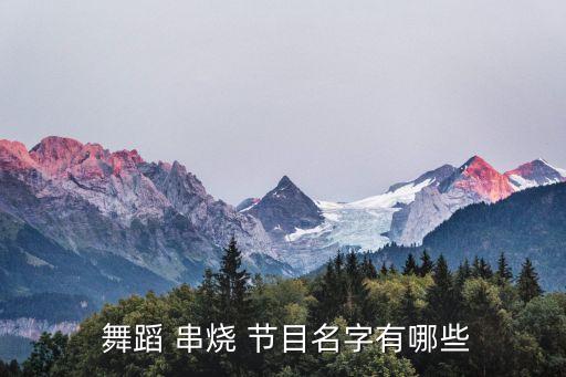 歌曲舞蹈串烧的节目名称,舞蹈是一种表演艺术
