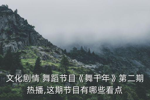 文化剧情 舞蹈节目《舞千年》第二期热播,这期节目有哪些看点