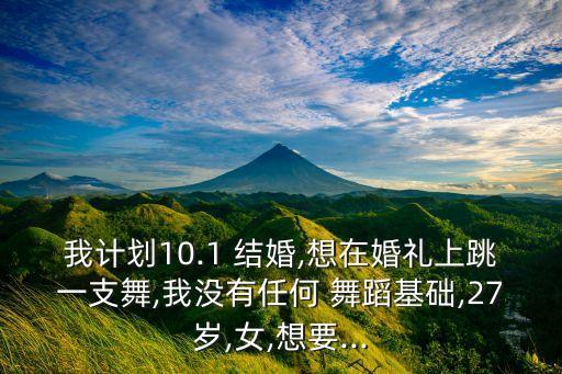 我计划10.1 结婚,想在婚礼上跳一支舞,我没有任何 舞蹈基础,27岁,女,想要...