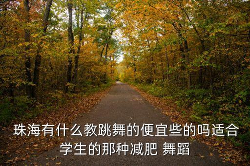  珠海有什么教跳舞的便宜些的吗适合学生的那种减肥 舞蹈