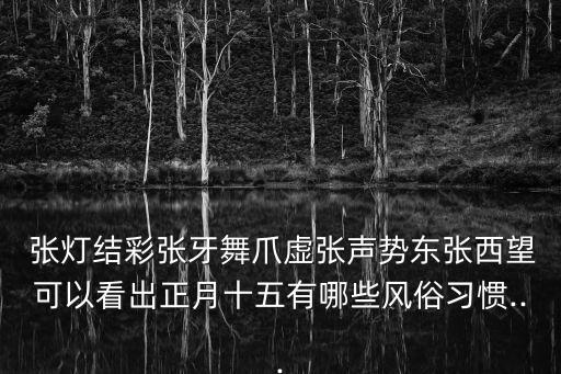  张灯结彩张牙舞爪虚张声势东张西望可以看出正月十五有哪些风俗习惯...