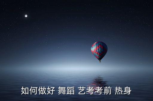 如何做好 舞蹈 艺考考前 热身