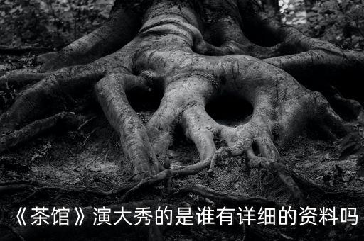 《茶馆》演大秀的是谁有详细的资料吗
