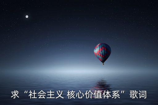 求“社会主义 核心价值体系”歌词