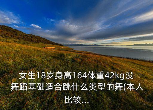 女生18岁身高164体重42kg没 舞蹈基础适合跳什么类型的舞(本人比较...