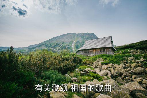 有关歌颂 祖国的歌曲