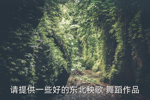 请提供一些好的东北秧歌 舞蹈作品
