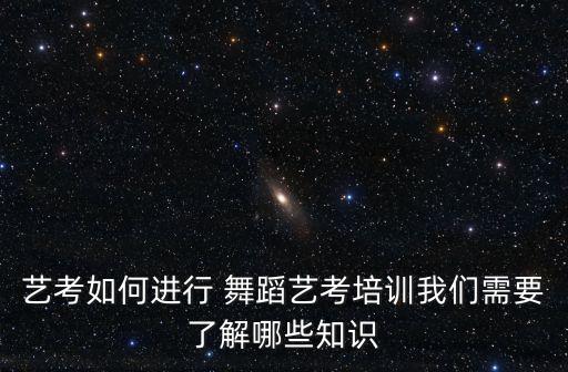 艺考如何进行 舞蹈艺考培训我们需要了解哪些知识