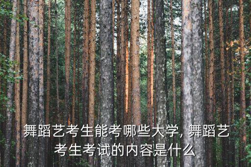  舞蹈艺考生能考哪些大学, 舞蹈艺考生考试的内容是什么