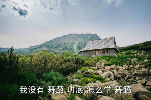 如何有舞蹈功底,从最基础开始逐步恢复舞蹈