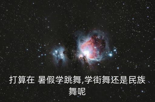 打算在 暑假学跳舞,学街舞还是民族舞呢