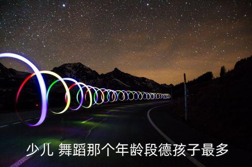  少儿 舞蹈那个年龄段德孩子最多