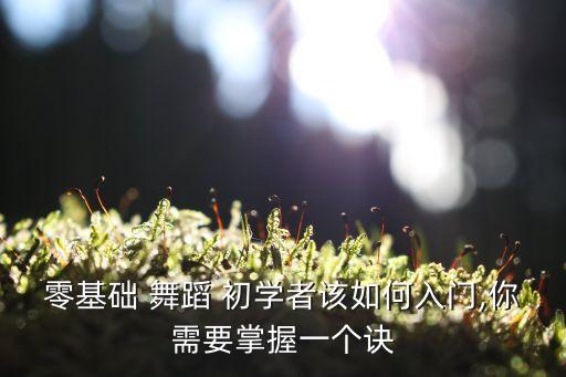 零基础 舞蹈 初学者该如何入门,你需要掌握一个诀