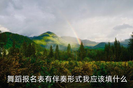  舞蹈报名表有伴奏形式我应该填什么
