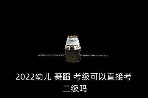 浙江省舞蹈考级二级2,中国舞蹈学府考级须满足哪些条件?