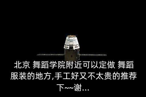  北京 舞蹈学院附近可以定做 舞蹈 服装的地方,手工好又不太贵的推荐下~~谢...
