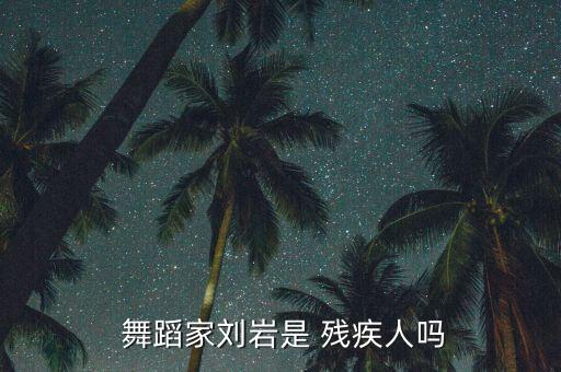  舞蹈家刘岩是 残疾人吗