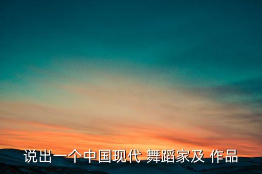 说出一个中国现代 舞蹈家及 作品