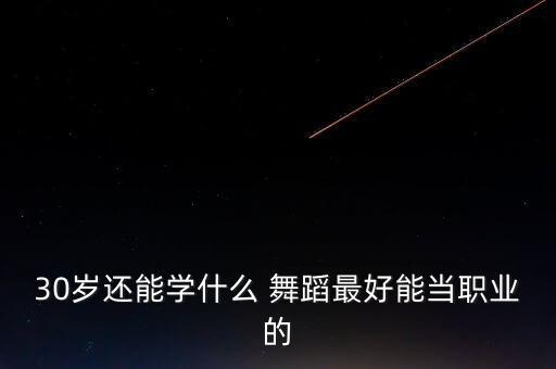 30岁还能学什么 舞蹈最好能当职业的