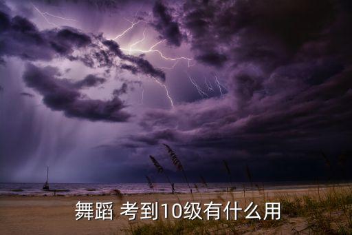 舞蹈 考到10级有什么用