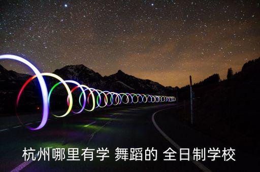 杭州哪里有学 舞蹈的 全日制学校