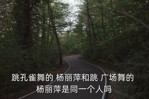 跳孔雀舞的 杨丽萍和跳 广场舞的 杨丽萍是同一个人吗