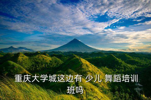  重庆大学城这边有 少儿 舞蹈培训班吗