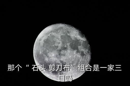 那个“ 石头 剪刀布”组合是一家三口吗