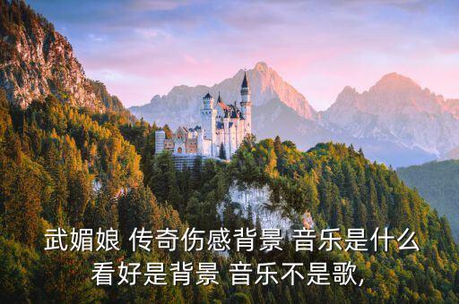  武媚娘 传奇伤感背景 音乐是什么看好是背景 音乐不是歌,