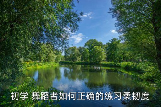 舞蹈的柔踩步怎样做,柔韧性发展的特点和要求