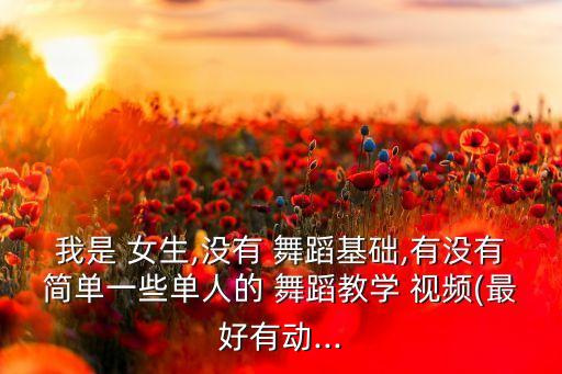 我是 女生,没有 舞蹈基础,有没有简单一些单人的 舞蹈教学 视频(最好有动...