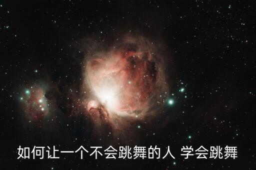 如何让一个不会跳舞的人 学会跳舞
