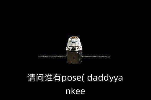 请问谁有pose( daddyyankee