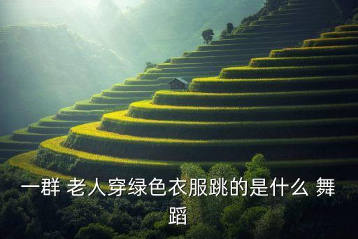 一群 老人穿绿色衣服跳的是什么 舞蹈
